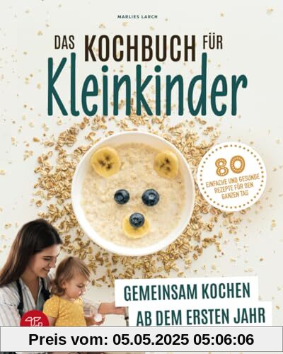 Das Kochbuch für Kleinkinder: Gemeinsam kochen ab dem ersten Jahr - 80 einfache und gesunde Rezepte für den ganzen Tag Das Kochbuch für Kleinkinder: Gemeinsam kochen ab dem ersten Jahr - 80 einfache und gesunde Rezepte für den ganzen Tag