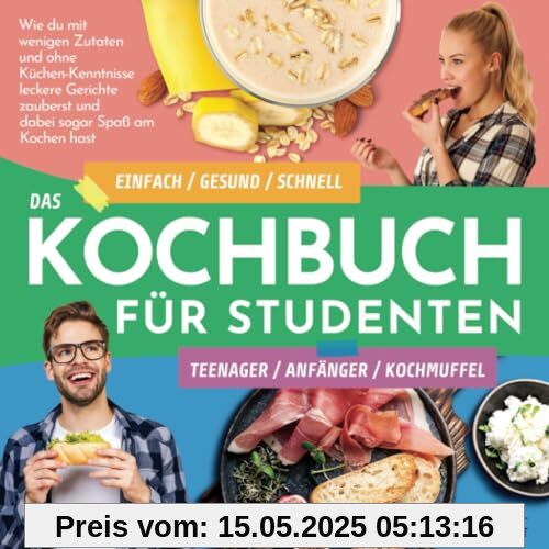 Das Kochbuch für Studenten, Teenager, Anfänger und Kochmuffel: Einfach / gesund / schnell – Wie du die leckersten Gerichte selbst kochst und nicht den ganzen Tag in der Küche stehst