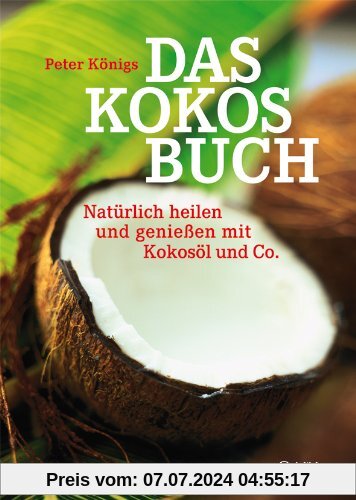 Das Kokos-Buch: Natürlich heilen und genießen mit Kokosöl und Co