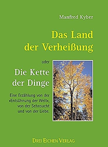 Das Land der Verheissung - oder - Die Kette der Dinge: Eine Erzählung von der "Entsühnung der Welt", von der Sehnsucht und von der Liebe