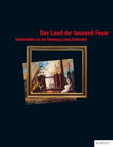 Das Land der tausend Feuer. Industriebilder aus der Sammlung Ludwig Schönefeld von KLARTEXT