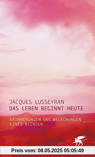 Das Leben beginnt heute: Erinnerungen und Begegnungen eines Blinden Das Leben beginnt heute: Erinnerungen und Begegnungen eines Blinden