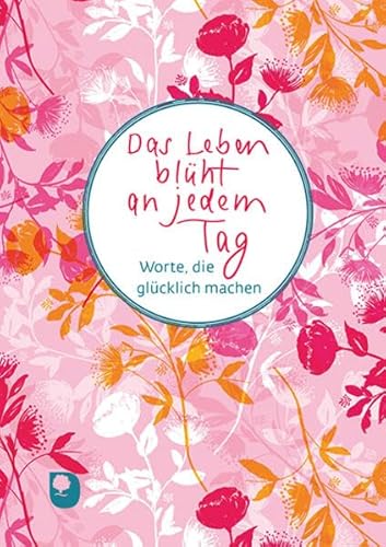 Das Leben blüht an jedem Tag: Worte, die glücklich machen (Worte fürs Leben) von Verlag am Eschbach