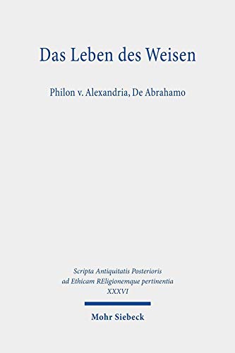 Das Leben des Weisen: Philon v. Alexandria, De Abrahamo (Scripta Antiquitatis Posterioris ad Ethicam REligionemque pertinentia)