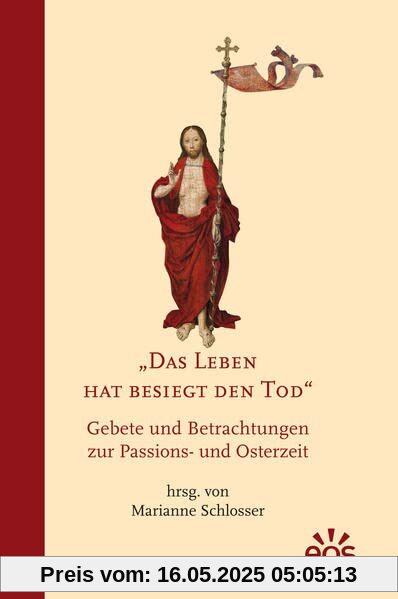 Das Leben hat besiegt den Tod: Gebete und Betrachtungen zur Passions- und Osterzeit