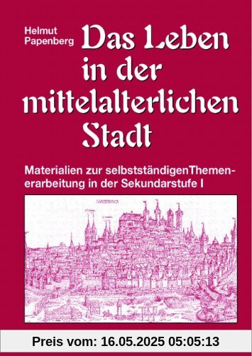 Das Leben in der mittelalterlichen Stadt: Materialien zur selbständigen Themenerarbeitung in der Sekundarstufe 1 Das Leben in der mittelalterlichen Stadt: Materialien zur selbständigen Themenerarbeitung in der Sekundarstufe 1