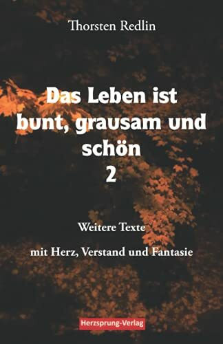 Das Leben ist bunt, grausam und schön Band 2: Weitere Texte mit Herz, Verstand und Fantasie - ...
