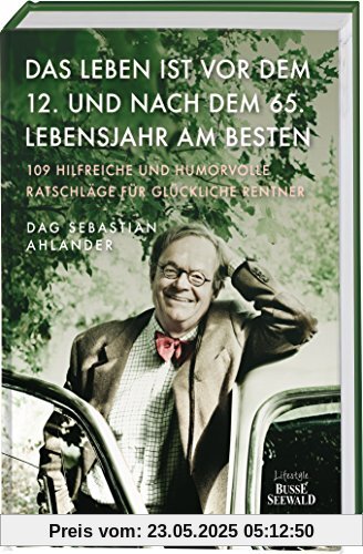 Das Leben ist vor dem 12. und nach dem 65. Lebensjahr am besten: 109 hilfreiche und humorvolle Ratschläge für glückliche Rentner