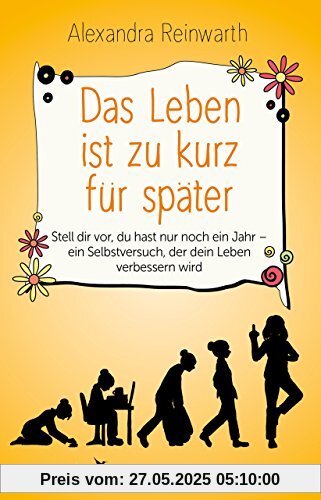 Das Leben ist zu kurz für später: Stell dir vor, du hast nur noch ein Jahr - ein Selbstversuch, der dein Leben verbessern wird Das Leben ist zu kurz für später: Stell dir vor, du hast nur noch ein Jahr - ein Selbstversuch, der dein Leben verbessern wird