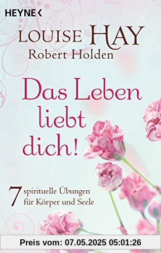 Das Leben liebt dich!: 7 spirituelle Übungen für Körper und Seele