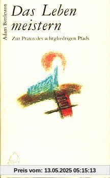 Das Leben meistern. Zur Praxis des achtgliedrigen Pfads Das Leben meistern. Zur Praxis des achtgliedrigen Pfads