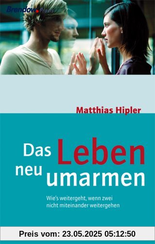 Das Leben neu umarmen. Wie's weitergeht, wenn zwei nicht miteinander weitergehen Das Leben neu umarmen. Wie's weitergeht, wenn zwei nicht miteinander weitergehen