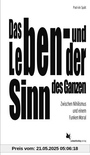 Das Leben - und der Sinn des Ganzen: Zwischen Nihilismus und einem Funken Moral