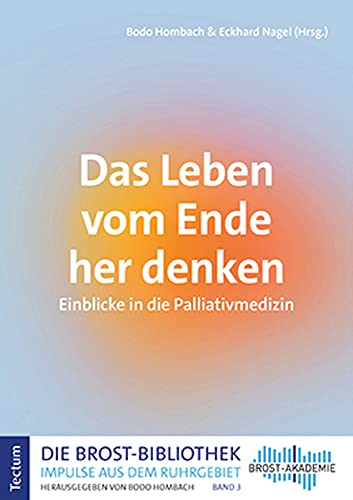 Das Leben vom Ende her denken: Einblicke in die Palliativmedizin (Die Brost-Bibliothek. Impulse aus dem Ruhrgebiet) von Tectum Wissenschaftsverlag