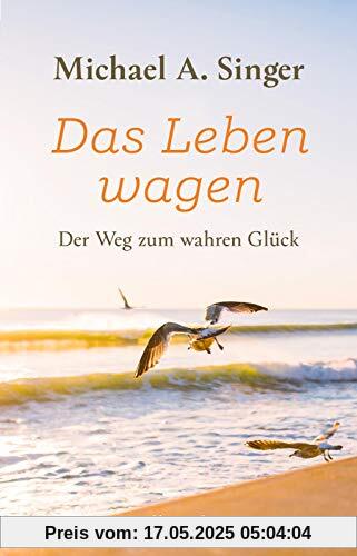 Das Leben wagen: Der Weg zum wahren Glück