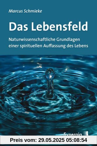 Das Lebensfeld: Naturwissenschaftliche Grundlagen einer spirituellen Auffassung des Lebens