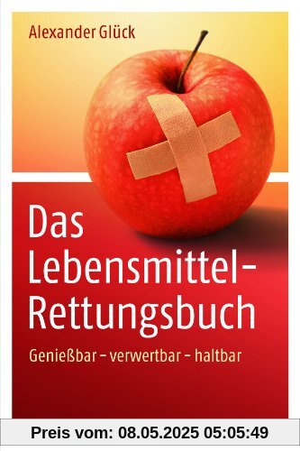 Das Lebensmittel-Rettungsbuch: Genießbar - verwertbar - haltbar Das Lebensmittel-Rettungsbuch: Genießbar - verwertbar - haltbar