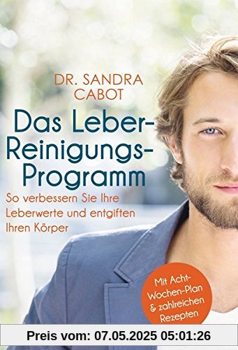 Das Leber-Reinigungs-Programm: So verbessern Sie Ihre Leberwerte und entgiften Ihren Körper - Mit Acht-Wochen-Plan und zahlreichen Rezepten