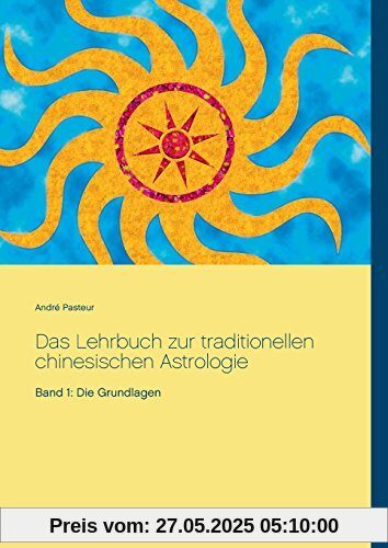 Das Lehrbuch zur traditionellen chinesischen Astrologie: Band 1: Die Grundlagen