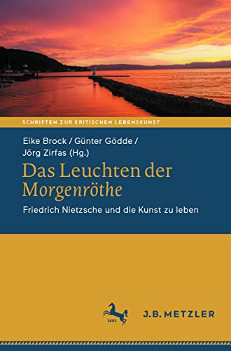 Das Leuchten der Morgenröthe: Friedrich Nietzsche und die Kunst zu leben (Schriften zur Kritischen Lebenskunst) von J.B. Metzler