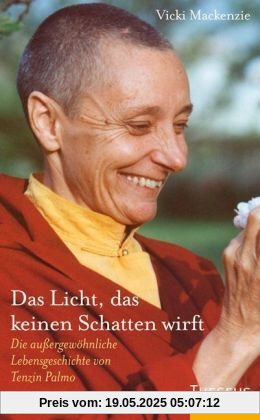 Das Licht, das keinen Schatten wirft: Die außergewöhnliche Lebensgeschichte von Tenzin Palmo