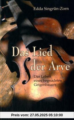 Das Lied der Arve: Das Leben eines begnadeten Geigenbauers