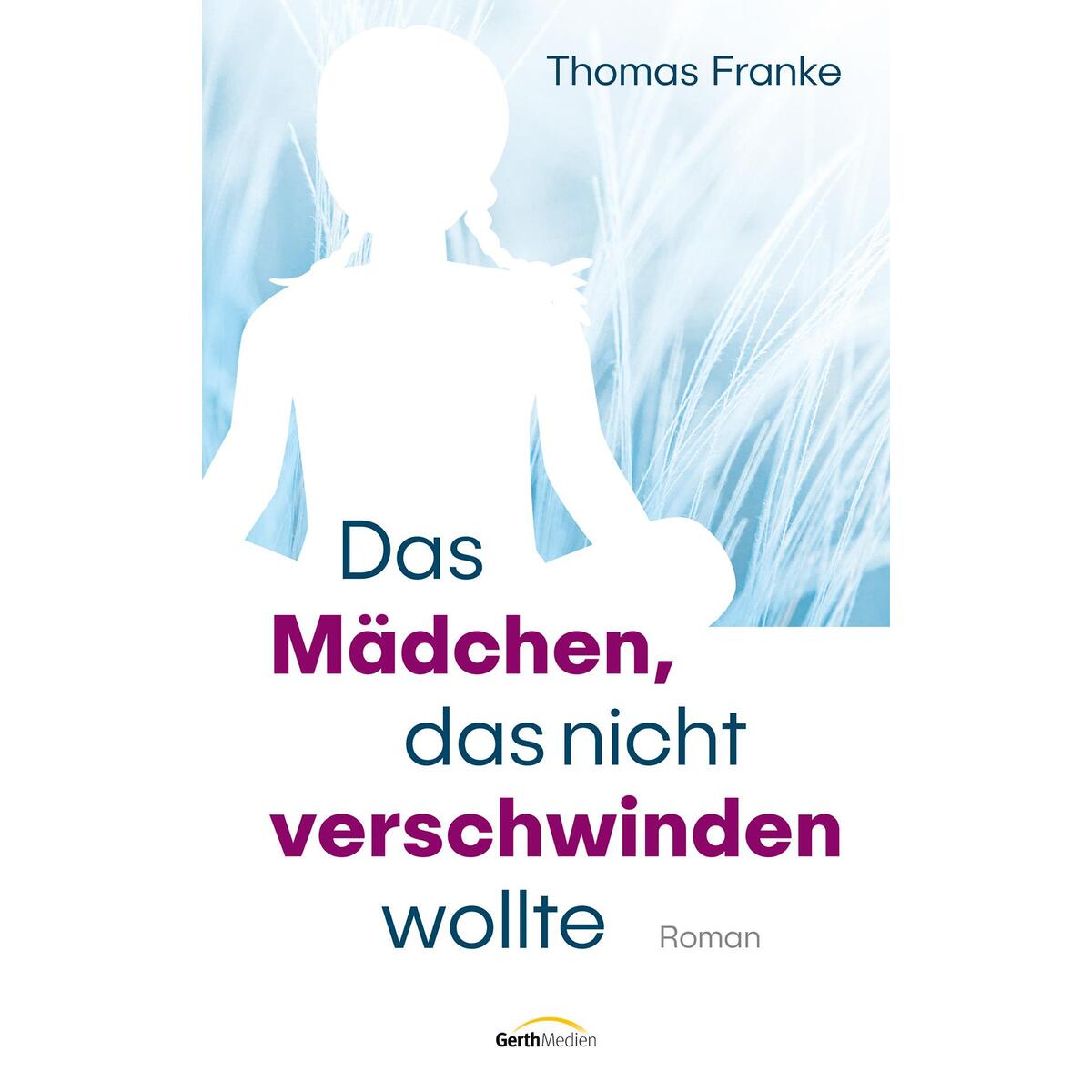 Das Mädchen, das nicht verschwinden wollte von Gerth Medien