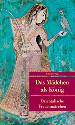 Das Mädchen als König: Orientalische Frauenmärchen. Herausgegeben von Johannes Merkel. Herausgegeben von Johannes Merkel (Unionsverlag Taschenbücher)
