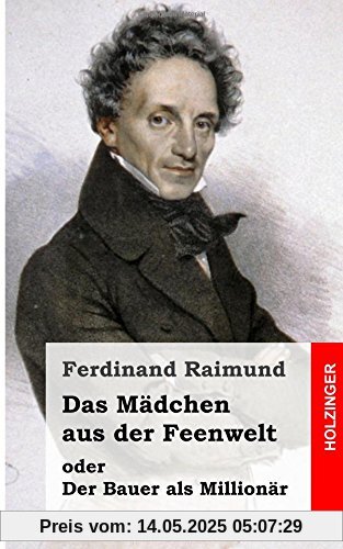 Das Mädchen aus der Feenwelt oder Der Bauer als Millionär: Romantisches Original-Zaubermärchen mit Gesang in drei Aufzügen Das Mädchen aus der Feenwelt oder Der Bauer als Millionär: Romantisches Original-Zaubermärchen mit Gesang in drei Aufzügen