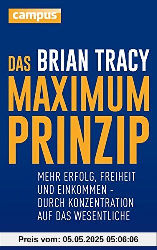 Das Maximum-Prinzip: Mehr Erfolg, Freizeit und Einkommen - durch Konzentration auf das Wesentliche