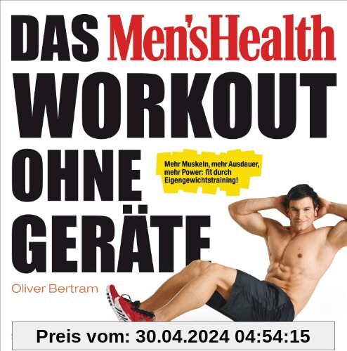 Das Men's Health Workout ohne Geräte: Mehr Muskeln, mehr Ausdauer, mehr Power: fit durch Eigengewichtstraining!