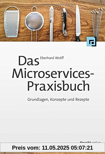 Das Microservices-Praxisbuch: Grundlagen, Konzepte und Rezepte Das Microservices-Praxisbuch: Grundlagen, Konzepte und Rezepte