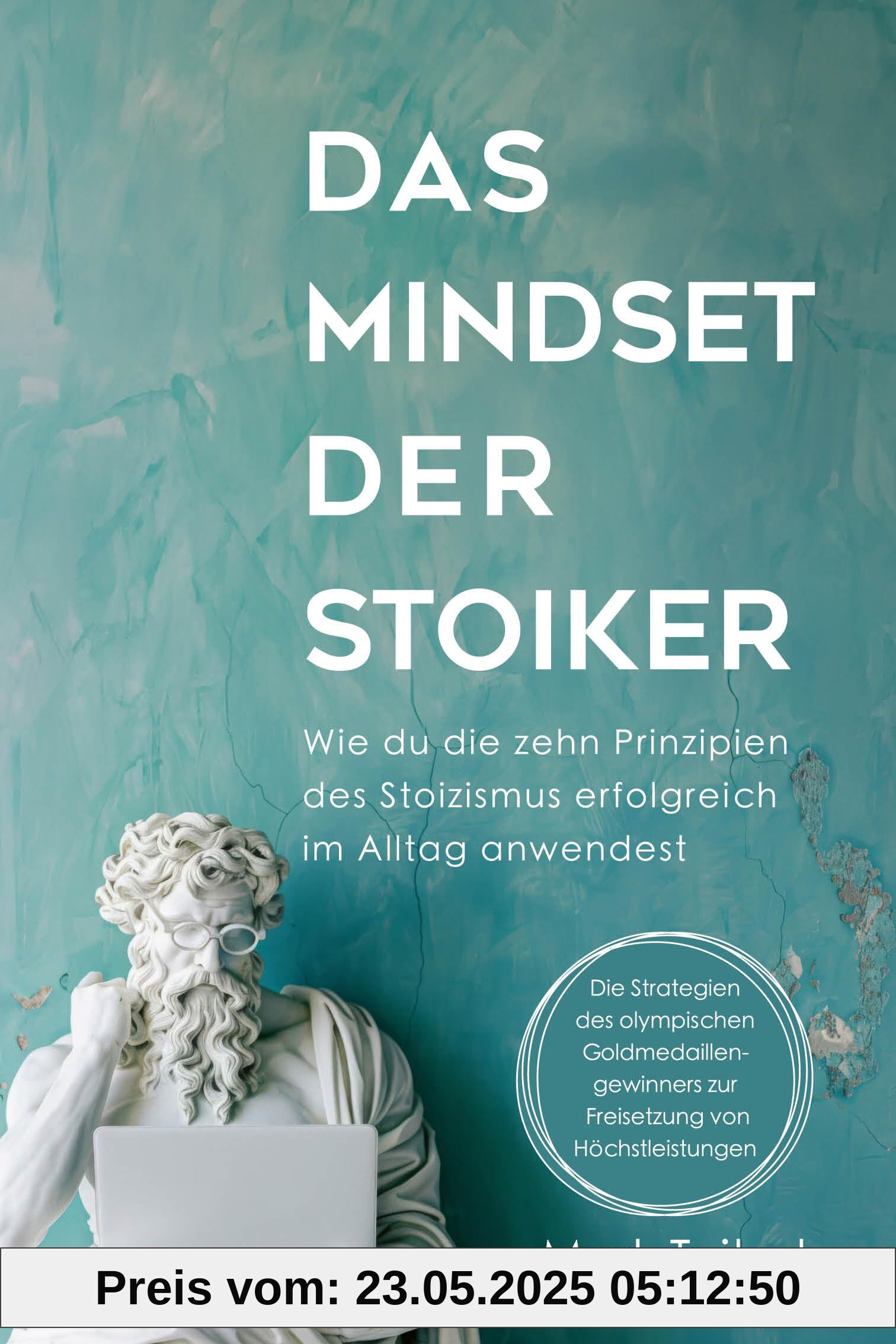 Das Mindset der Stoiker: Wie du die zehn Prinzipien des Stoizismus erfolgreich im Alltag anwendest. Die Weisheit der Stoa für mehr Gelassenheit, Achtsamkeit, Glück und Zufriedenheit