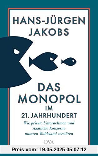 Das Monopol im 21. Jahrhundert: Wie private Unternehmen und staatliche Konzerne unseren Wohlstand zerstören - Mit zahlreichen vierfarbigen Abbildungen auf der Basis neuester Daten