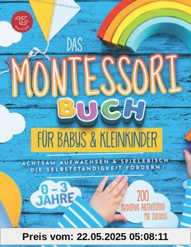 Das Montessori Buch für Babys und Kleinkinder: 200 kreative Aktivitäten für zu Hause – achtsam Aufwachsen und spielerisch die Selbstständigkeit fördern (Montessori Ideen für zu Hause, Band 1)