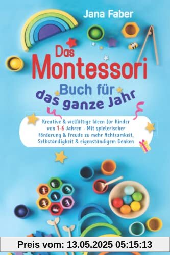 Das Montessori Buch für das ganze Jahr: Kreative & vielfältige Ideen für Kinder von 1-6 Jahren - Mit spielerischer Förderung & Freude zu mehr Achtsamkeit, Selbständigkeit & eigenständigem Denken