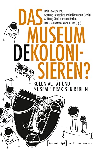 Das Museum dekolonisieren?: Kolonialität und museale Praxis in Berlin (Edition Museum) von transcript