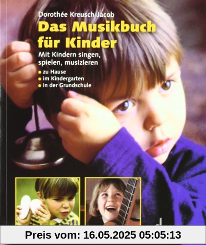 Das Musikbuch für Kinder: Mit Kindern singen, spielen, musizieren - zu Hause, im Kindergarten, in der Grundschule