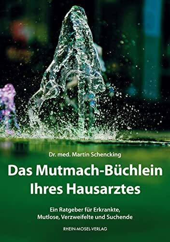 Das Mutmach-B�chlein Ihres Hausarztes: Ein Ratgeber f�r Erkrankte, Mutlose, Verzweifelte und S...