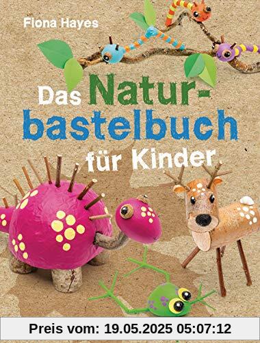Das Naturbastelbuch für Kinder. 41 Projekte zum Basteln mit allem, was Wald, Wiese und Strand hergeben: Für Kinder ab 5 Jahren