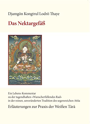 Das Nektargefäß: Ein Lebenskommentar zu der tugendhaften »Wunscherfüllendes Rad« in der reinen, unveränderten Tradition des segensreichen Atisha: Erläuterungen zur Praxis der Weißen Tara