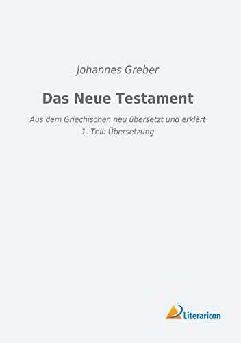 Das Neue Testament: Aus dem Griechischen neu übersetzt und erklärt - 1. Teil: Übersetzung von Literaricon Verlag UG