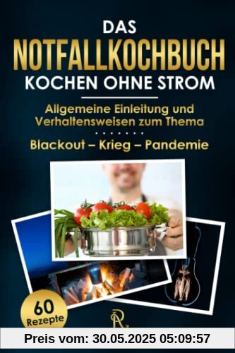 Das Notfallkochbuch - Kochen ohne Strom - Blackout Vorsorge: Die 60 hilfreichsten Rezepte in 3 Phasen unterteilt – Allgemeine Einleitung und Verhaltensweisen zum Thema Stromausfall – Krieg - Pandemie