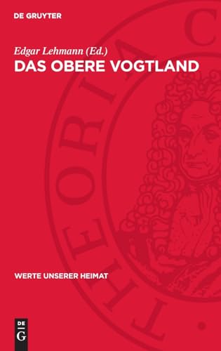 Das Obere Vogtland: Ergebnisse der heimatkundlichen Bestandsaufnahme in den Gebieten von Adorf, Klingenthal, Bad Elster und Schönberg (Werte unserer Heimat) von De Gruyter
