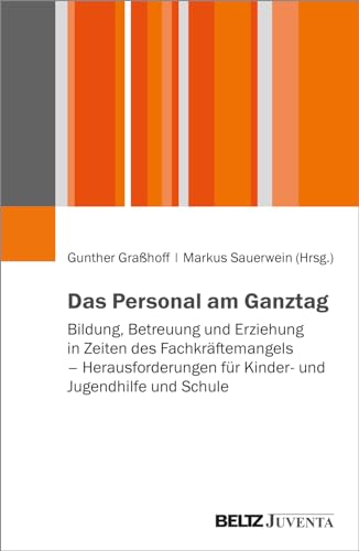 Das Personal am Ganztag: Bildung, Betreuung und Erziehung in Zeiten des Fachkräftemangels – Herausforderungen für Kinder- und Jugendhilfe und Schule von Beltz