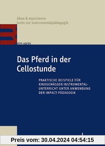 Das Pferd in der Cellostunde: Praktische Beispiele für kindgemäßen Instrumentalunterricht unter Anwendung der Impact-Pädagogik (Üben & Musizieren)