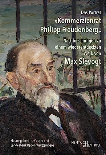 Das Porträt „Kommerzienrat Philipp Freudenberg“: Nachforschungen zu einem wiederentdeckten Werk von Max Slevogt von Hentrich und Hentrich Verlag Berlin