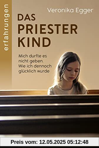 Das Priesterkind: Mich durfte es nicht geben. Wie ich dennoch glücklich wurde