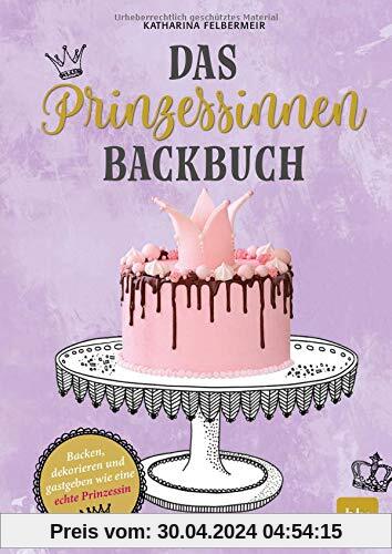 Das Prinzessinnen-Backbuch: Backen, dekorieren und gastgeben wie eine echte Prinzessin
