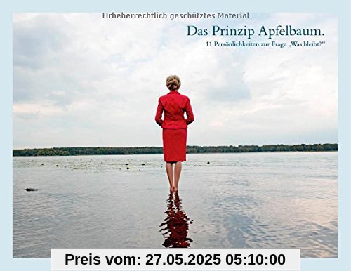 Das Prinzip Apfelbaum. 11 Persönlichkeiten zur Frage Was bleibt?: Gedanken und Portraits von Egon Bahr, Günter Grass, Margot Käßmann, Dieter Mann, ... Richard von Weizsäcker und Wim Wenders